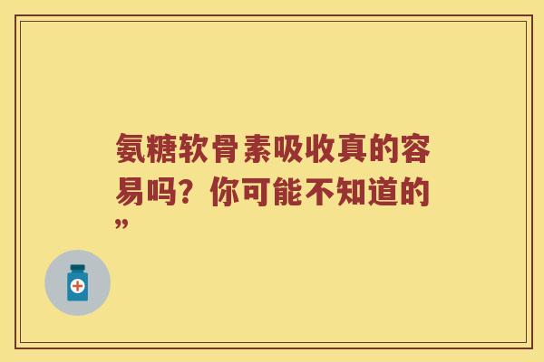 氨糖软骨素吸收真的容易吗?你可能不知道的” 氨糖软骨素吸收真的容易吗?你可能不知道的”