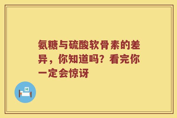 氨糖与硫酸软骨素的差异,你知道吗?看完你一定会惊讶 氨糖与硫酸软骨素的差异,你知道吗?看完你一定会惊讶