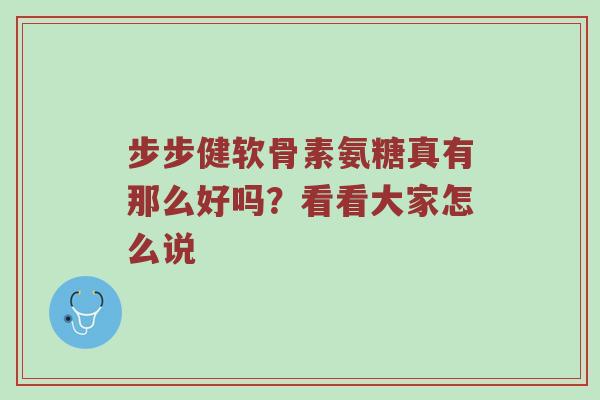 步步健软骨素氨糖真有那么好吗？看看大家怎么说