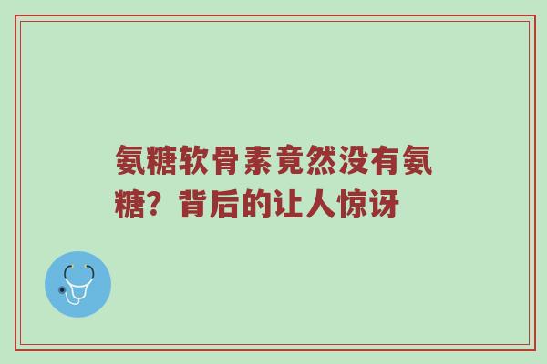 氨糖软骨素竟然没有氨糖?背后的让人惊讶 氨糖软骨素竟然没有氨糖?背后的让人惊讶
