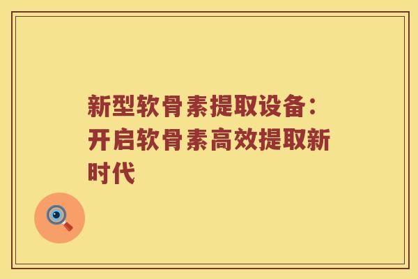 新型软骨素提取设备:开启软骨素高效提取新时代 新型软骨素提取设备:开启软骨素高效提取新时代
