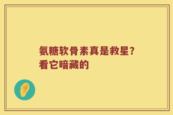 氨糖软骨素真是救星?看它暗藏的 氨糖软骨素真是救星?看它暗藏的