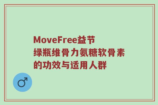 MoveFree益节绿瓶维骨力氨糖软骨素的功效与适用人群 MoveFree益节绿瓶维骨力氨糖软骨素的功效与适用人群