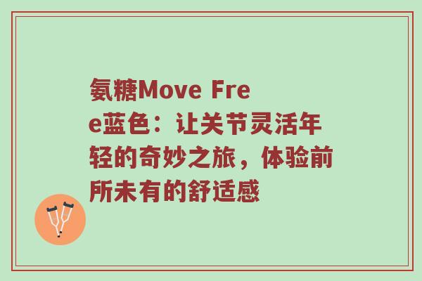 氨糖Move Free蓝色:让关节灵活年轻的奇妙之旅,体验前所未有的舒适感 氨糖Move Free蓝色:让关节灵活年轻的奇妙之旅,体验前所未有的舒适感