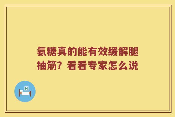 氨糖真的能有效缓解腿抽筋?看看专家怎么说 氨糖真的能有效缓解腿抽筋?看看专家怎么说