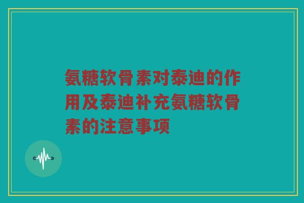 氨糖软骨素对泰迪的作用及泰迪补充氨糖软骨素的注意事项