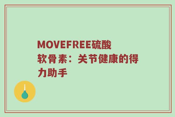 MOVEFREE硫酸软骨素:关节健康的得力助手 MOVEFREE硫酸软骨素:关节健康的得力助手