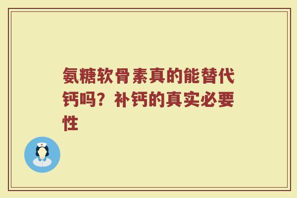 氨糖软骨素真的能替代钙吗?补钙的真实必要性 氨糖软骨素真的能替代钙吗?补钙的真实必要性