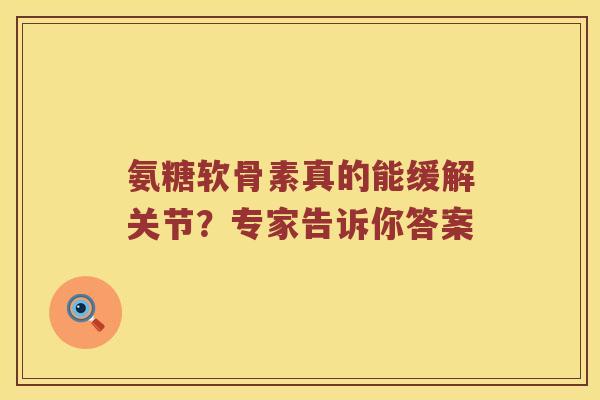 氨糖软骨素真的能缓解关节?专家告诉你答案 氨糖软骨素真的能缓解关节?专家告诉你答案