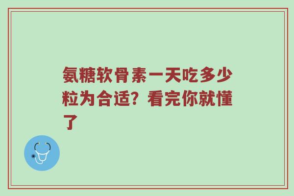 氨糖软骨素一天吃多少粒为合适?看完你就懂了 氨糖软骨素一天吃多少粒为合适?看完你就懂了