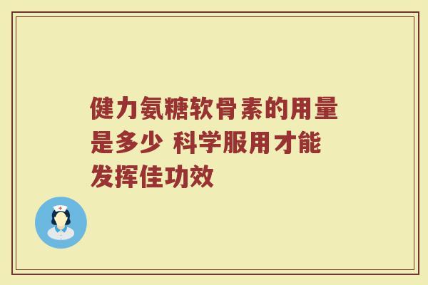 健力氨糖软骨素的用量是多少 科学服用才能发挥佳功效 健力氨糖软骨素的用量是多少 科学服用才能发挥佳功效
