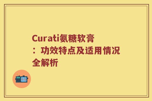 Curati氨糖软膏:功效特点及适用情况全解析 Curati氨糖软膏:功效特点及适用情况全解析