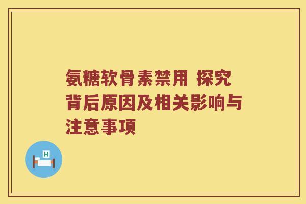 氨糖软骨素禁用 探究背后原因及相关影响与注意事项