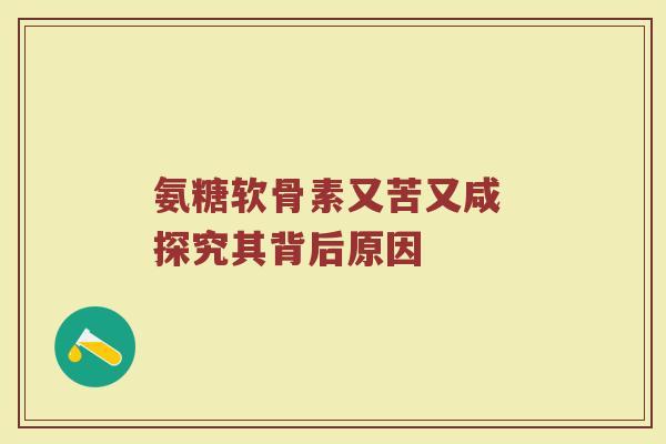 氨糖软骨素又苦又咸 探究其背后原因 氨糖软骨素又苦又咸 探究其背后原因