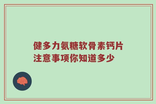 健多力氨糖软骨素钙片注意事项你知道多少