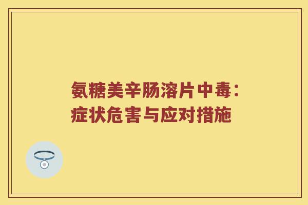 氨糖美辛肠溶片中毒：症状危害与应对措施