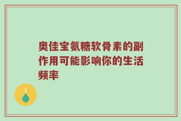 奥佳宝氨糖软骨素的副作用可能影响你的生活频率
