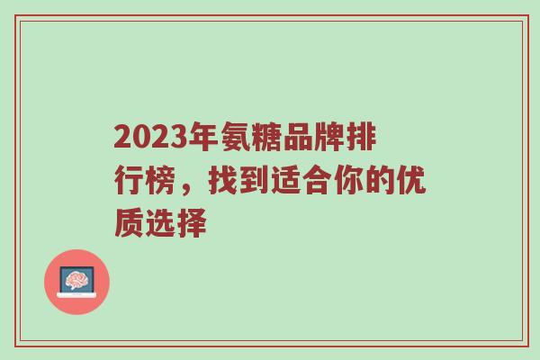 2023年氨糖品牌排行榜，找到适合你的优质选择