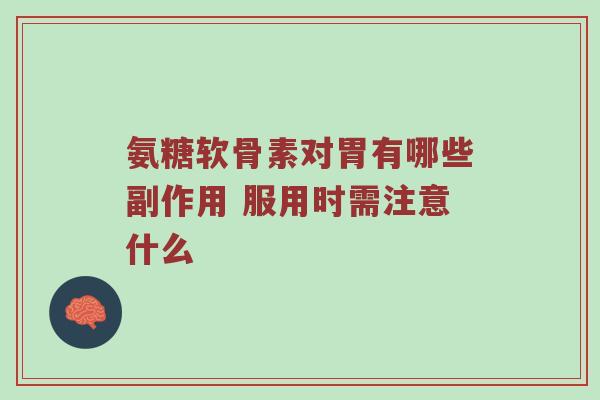 氨糖软骨素对胃有哪些副作用 服用时需注意什么 氨糖软骨素对胃有哪些副作用 服用时需注意什么