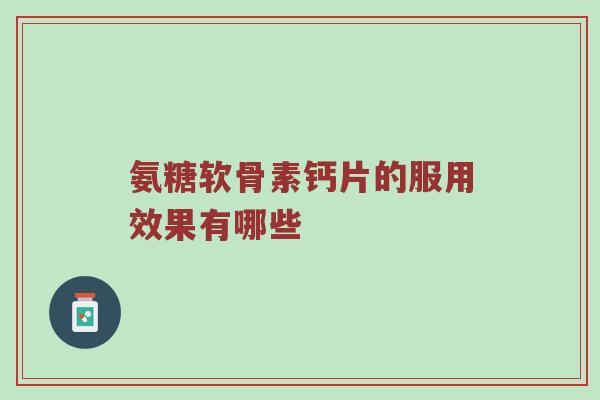 氨糖软骨素钙片的服用效果有哪些