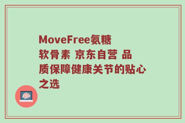 MoveFree氨糖软骨素 京东自营 品质保障健康关节的贴心之选