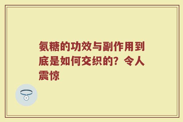 氨糖的功效与副作用到底是如何交织的?令人震惊 氨糖的功效与副作用到底是如何交织的?令人震惊