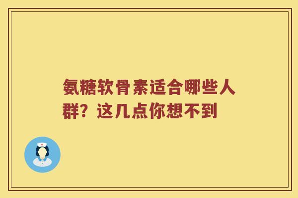 氨糖软骨素适合哪些人群?这几点你想不到 氨糖软骨素适合哪些人群?这几点你想不到