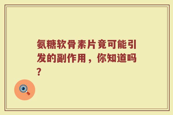 氨糖软骨素片竟可能引发的副作用，你知道吗？