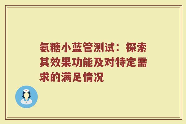 氨糖小蓝管测试:探索其效果功能及对特定需求的满足情况 氨糖小蓝管测试:探索其效果功能及对特定需求的满足情况