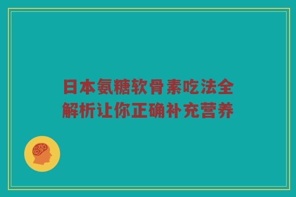 日本氨糖软骨素吃法全解析让你正确补充营养 日本氨糖软骨素吃法全解析让你正确补充营养
