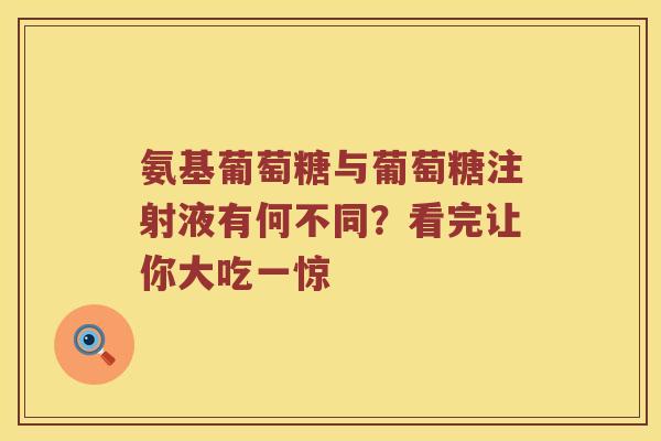 氨基葡萄糖与葡萄糖注射液有何不同?看完让你大吃一惊 氨基葡萄糖与葡萄糖注射液有何不同?看完让你大吃一惊