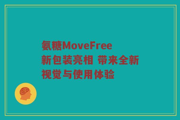 氨糖MoveFree新包装亮相 带来全新视觉与使用体验 氨糖MoveFree新包装亮相 带来全新视觉与使用体验