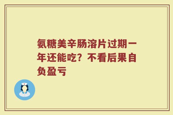 氨糖美辛肠溶片过期一年还能吃?不看后果自负盈亏 氨糖美辛肠溶片过期一年还能吃?不看后果自负盈亏