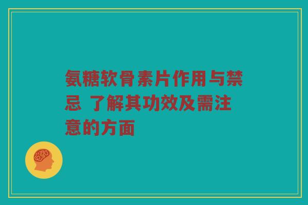 氨糖软骨素片作用与禁忌 了解其功效及需注意的方面 氨糖软骨素片作用与禁忌 了解其功效及需注意的方面