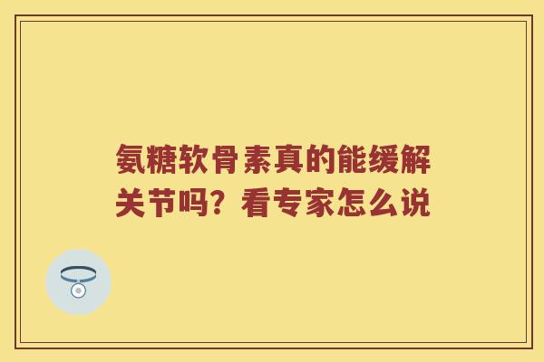 氨糖软骨素真的能缓解关节吗？看专家怎么说