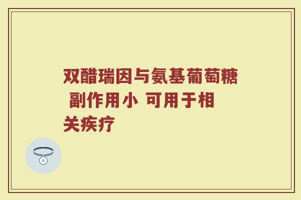 双醋瑞因与氨基葡萄糖 副作用小 可用于相关疾疗 双醋瑞因与氨基葡萄糖 副作用小 可用于相关疾疗
