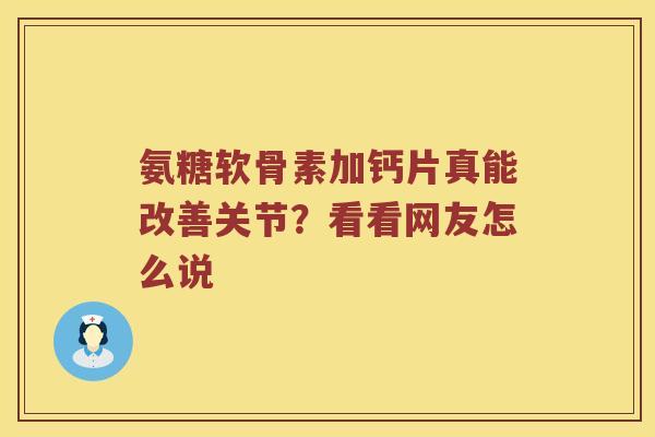 氨糖软骨素加钙片真能改善关节?看看网友怎么说 氨糖软骨素加钙片真能改善关节?看看网友怎么说