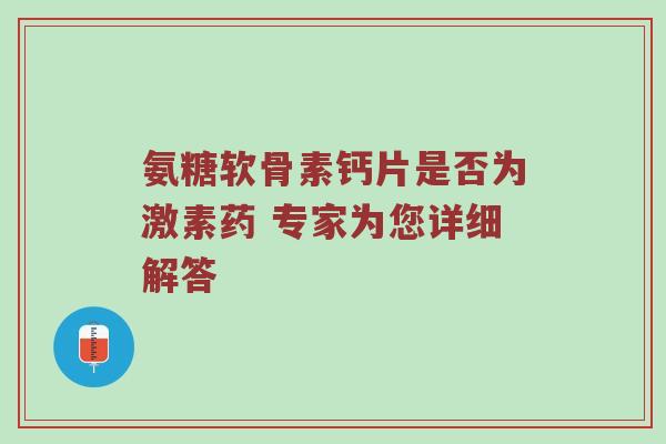 氨糖软骨素钙片是否为激素药 专家为您详细解答 氨糖软骨素钙片是否为激素药 专家为您详细解答