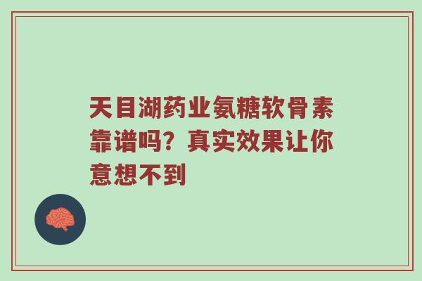 天目湖药业氨糖软骨素靠谱吗?真实效果让你意想不到 天目湖药业氨糖软骨素靠谱吗?真实效果让你意想不到