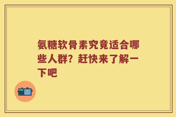氨糖软骨素究竟适合哪些人群?赶快来了解一下吧 氨糖软骨素究竟适合哪些人群?赶快来了解一下吧