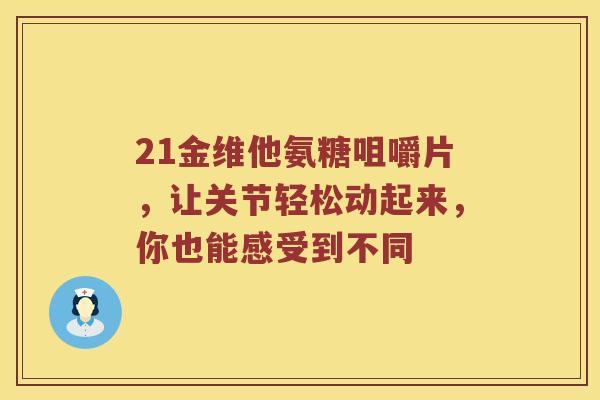 21金维他氨糖咀嚼片,让关节轻松动起来,你也能感受到不同 21金维他氨糖咀嚼片,让关节轻松动起来,你也能感受到不同