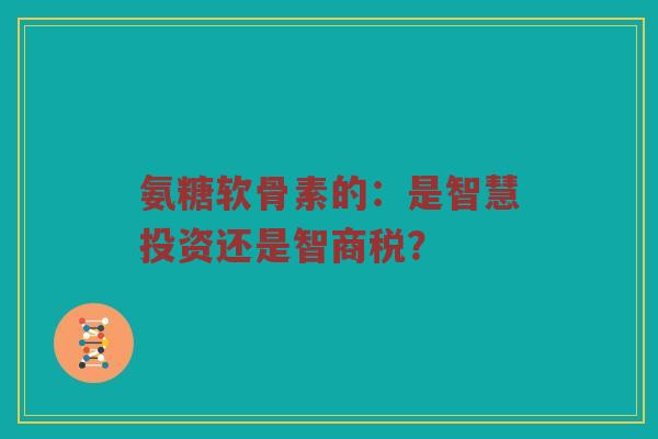 氨糖软骨素的：是智慧投资还是智商税？