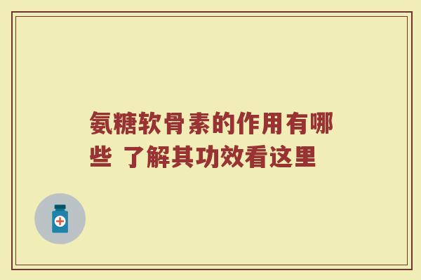 氨糖软骨素的作用有哪些 了解其功效看这里