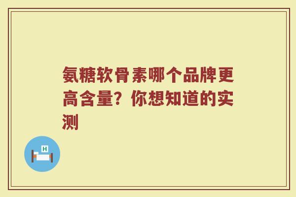 氨糖软骨素哪个品牌更高含量？你想知道的实测