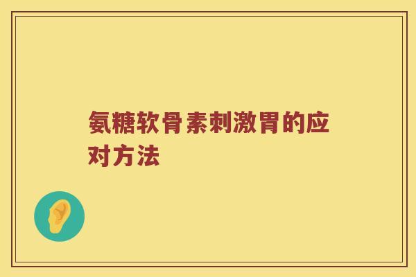 氨糖软骨素刺激胃的应对方法