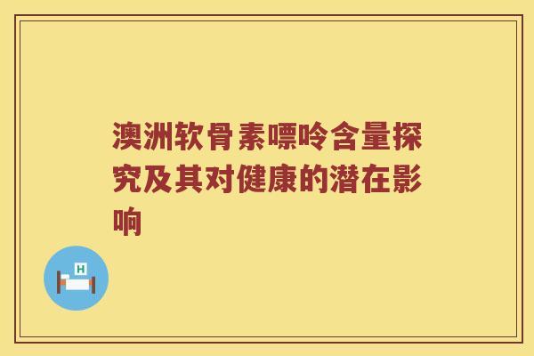 澳洲软骨素嘌呤含量探究及其对健康的潜在影响 澳洲软骨素嘌呤含量探究及其对健康的潜在影响