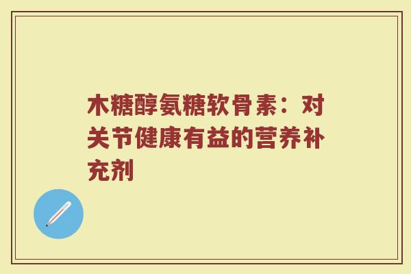木糖醇氨糖软骨素:对关节健康有益的营养补充剂 木糖醇氨糖软骨素:对关节健康有益的营养补充剂