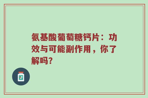 氨基酸葡萄糖钙片:功效与可能副作用,你了解吗? 氨基酸葡萄糖钙片:功效与可能副作用,你了解吗?