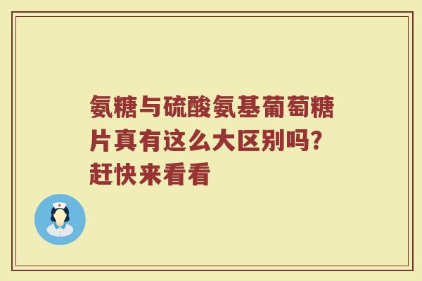 氨糖与硫酸氨基葡萄糖片真有这么大区别吗?赶快来看看 氨糖与硫酸氨基葡萄糖片真有这么大区别吗?赶快来看看