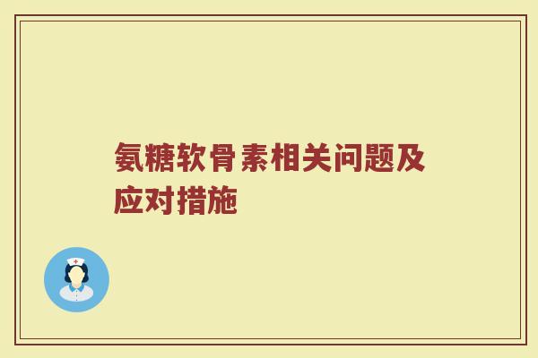 氨糖软骨素相关问题及应对措施 氨糖软骨素相关问题及应对措施